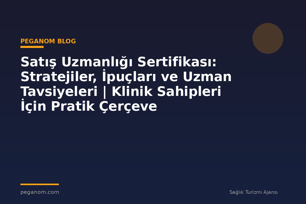 Satış Uzmanlığı Sertifikası: Stratejiler, İpuçları ve Uzman Tavsiyeleri | Klinik Sahipleri İçin Pratik Çerçeve
