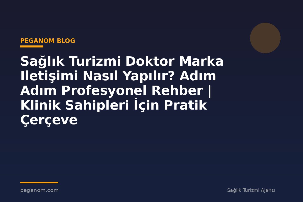 Sağlık Turizmi Doktor Marka Iletişimi Nasıl Yapılır? Adım Adım Profesyonel Rehber | Klinik Sahipleri İçin Pratik Çerçeve