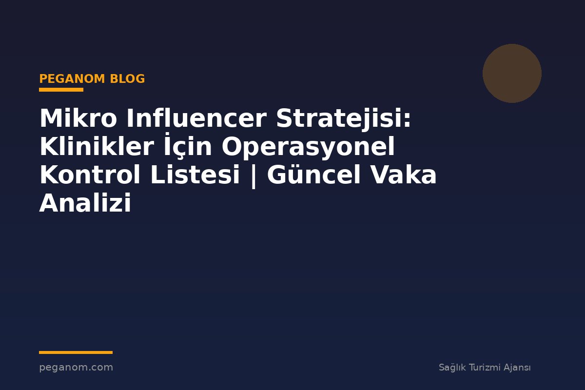 Mikro Influencer Stratejisi: Klinikler İçin Operasyonel Kontrol Listesi | Güncel Vaka Analizi