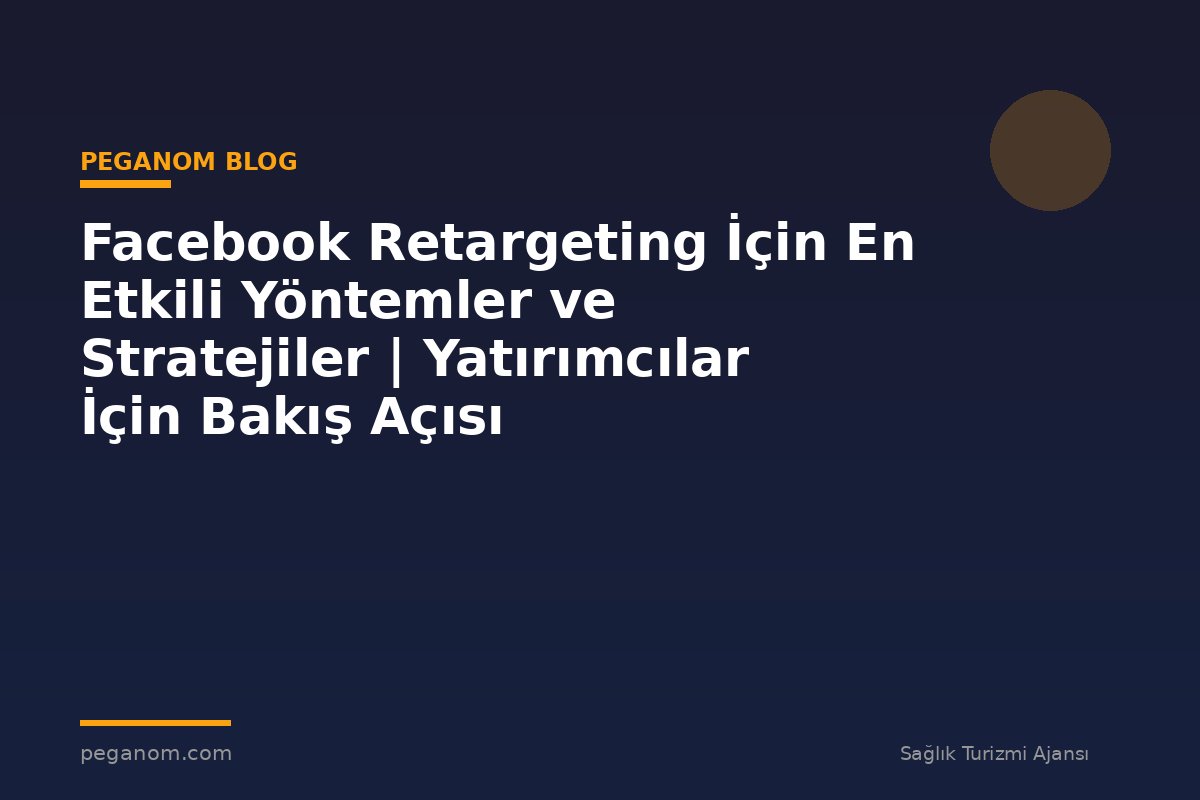 Facebook Retargeting İçin En Etkili Yöntemler ve Stratejiler | Yatırımcılar İçin Bakış Açısı