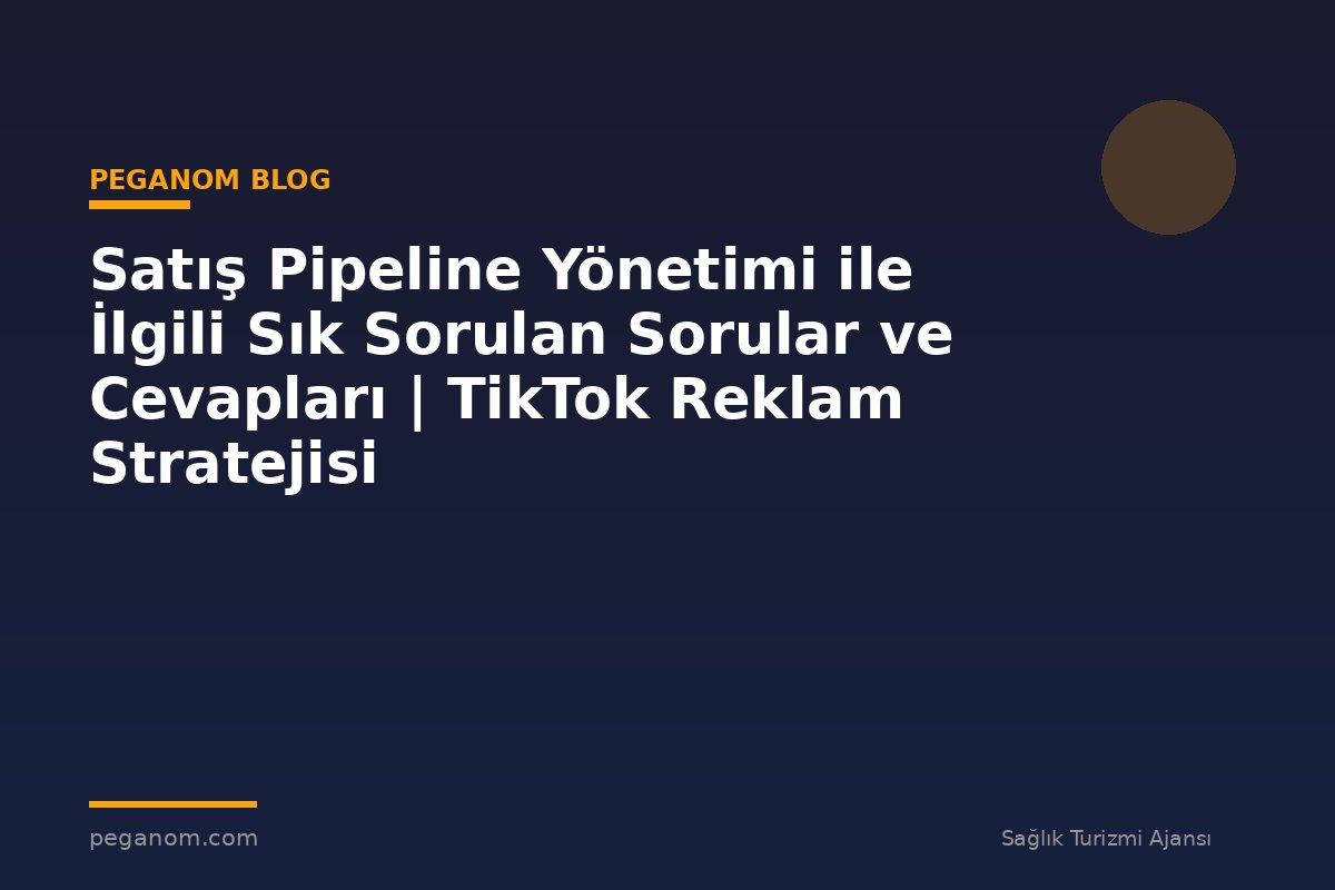 Satış Pipeline Yönetimi ile İlgili Sık Sorulan Sorular ve Cevapları | TikTok Reklam Stratejisi