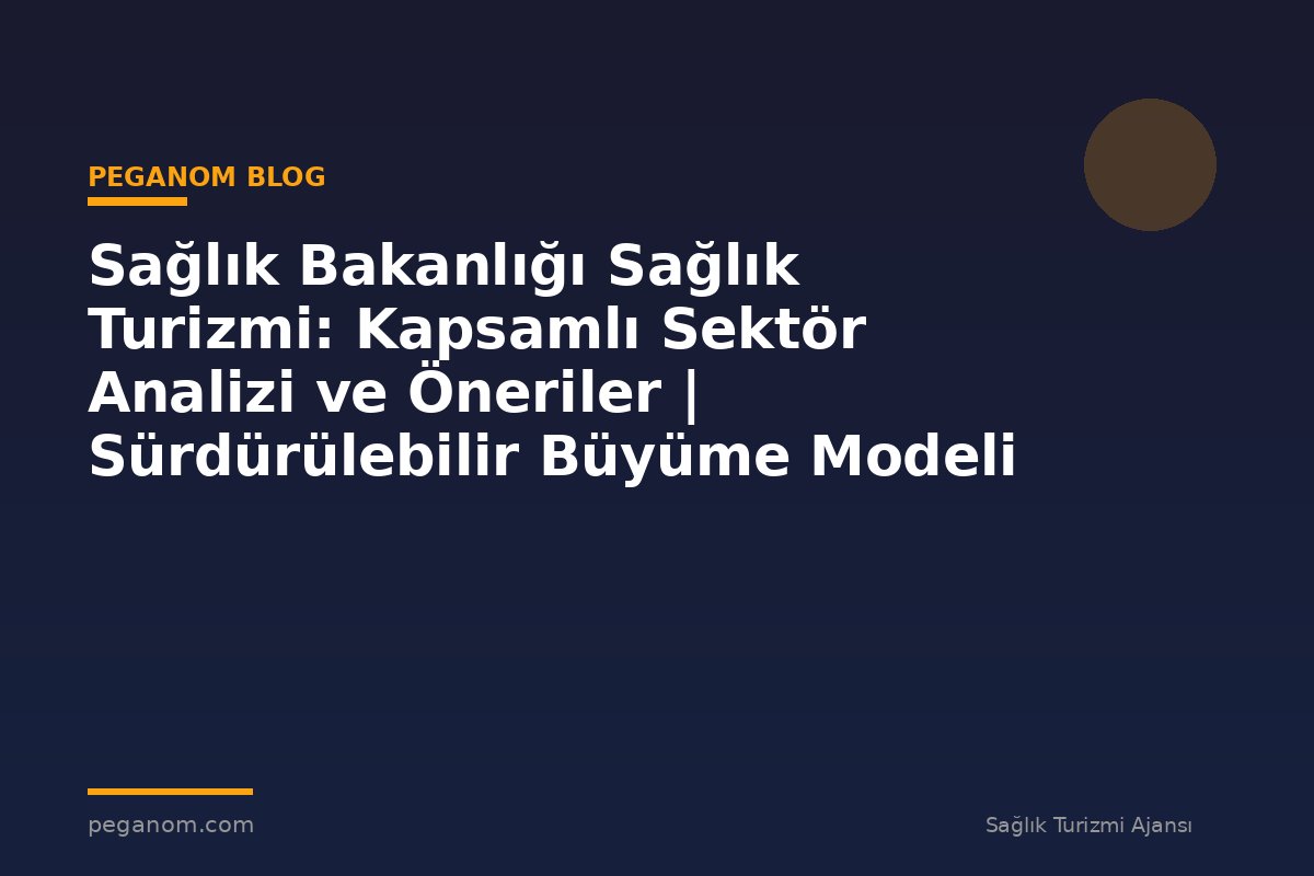 Sağlık Bakanlığı Sağlık Turizmi: Kapsamlı Sektör Analizi ve Öneriler | Sürdürülebilir Büyüme Modeli