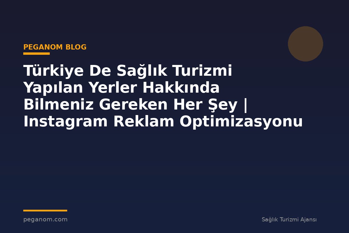 Türkiye De Sağlık Turizmi Yapılan Yerler Hakkında Bilmeniz Gereken Her Şey | Instagram Reklam Optimizasyonu