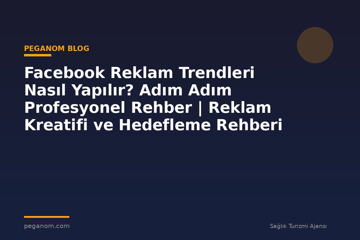 Facebook Reklam Trendleri Nasıl Yapılır? Adım Adım Profesyonel Rehber | Reklam Kreatifi ve Hedefleme Rehberi