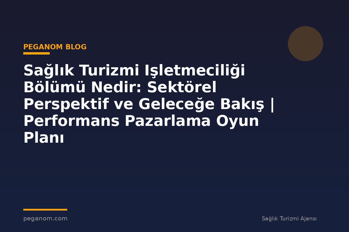Sağlık Turizmi Işletmeciliği Bölümü Nedir: Sektörel Perspektif ve Geleceğe Bakış | Performans Pazarlama Oyun Planı