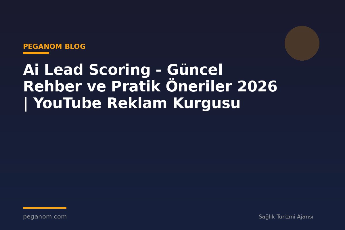 Ai Lead Scoring - Güncel Rehber ve Pratik Öneriler 2026 | YouTube Reklam Kurgusu