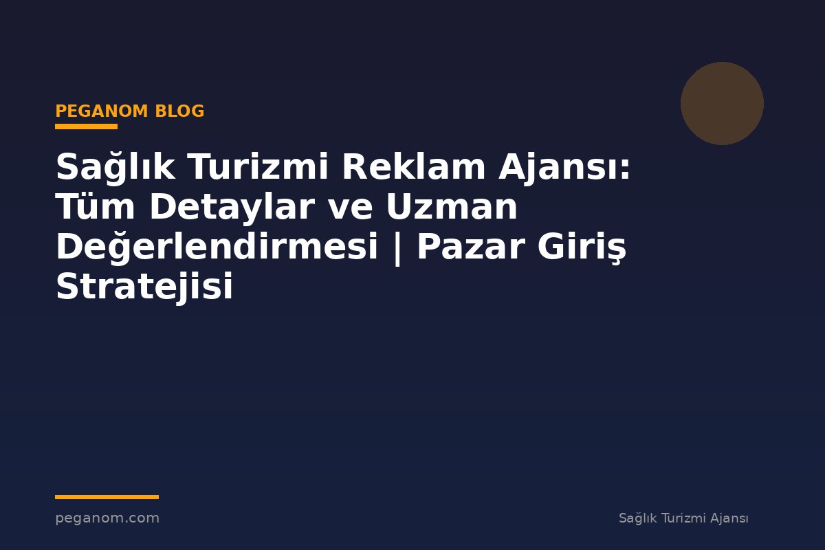 Sağlık Turizmi Reklam Ajansı: Tüm Detaylar ve Uzman Değerlendirmesi | Pazar Giriş Stratejisi