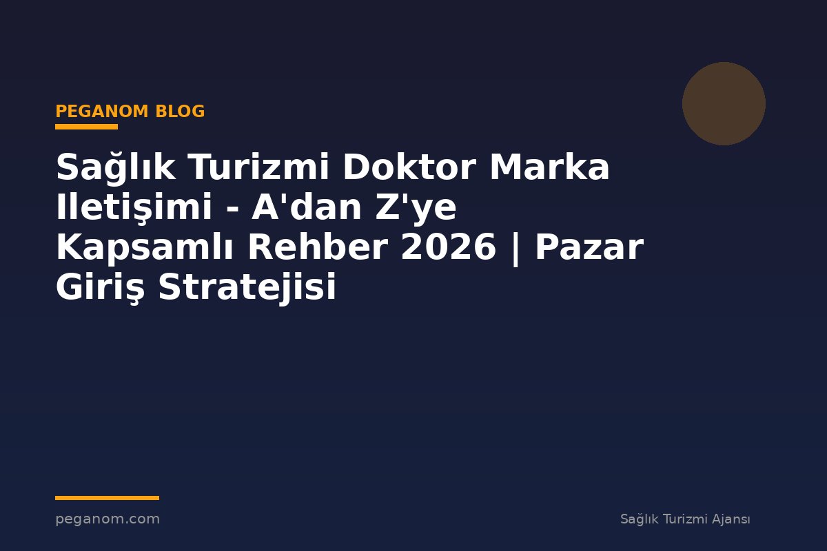 Sağlık Turizmi Doktor Marka Iletişimi - A'dan Z'ye Kapsamlı Rehber 2026 | Pazar Giriş Stratejisi