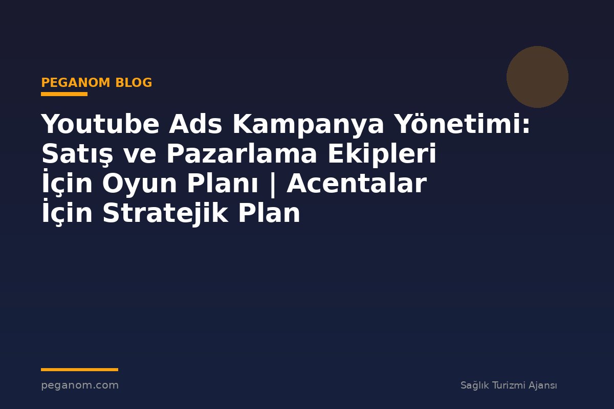 Youtube Ads Kampanya Yönetimi: Satış ve Pazarlama Ekipleri İçin Oyun Planı | Acentalar İçin Stratejik Plan