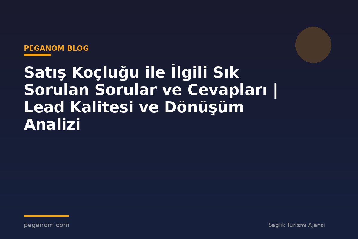 Satış Koçluğu ile İlgili Sık Sorulan Sorular ve Cevapları | Lead Kalitesi ve Dönüşüm Analizi