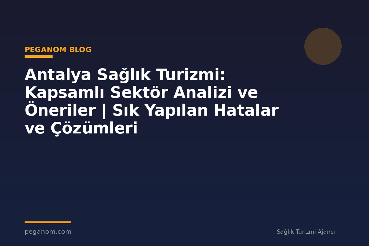 Antalya Sağlık Turizmi: Kapsamlı Sektör Analizi ve Öneriler | Sık Yapılan Hatalar ve Çözümleri