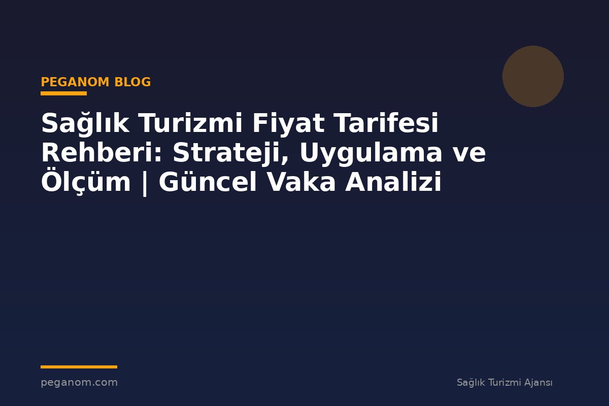 Sağlık Turizmi Fiyat Tarifesi Rehberi: Strateji, Uygulama ve Ölçüm | Güncel Vaka Analizi