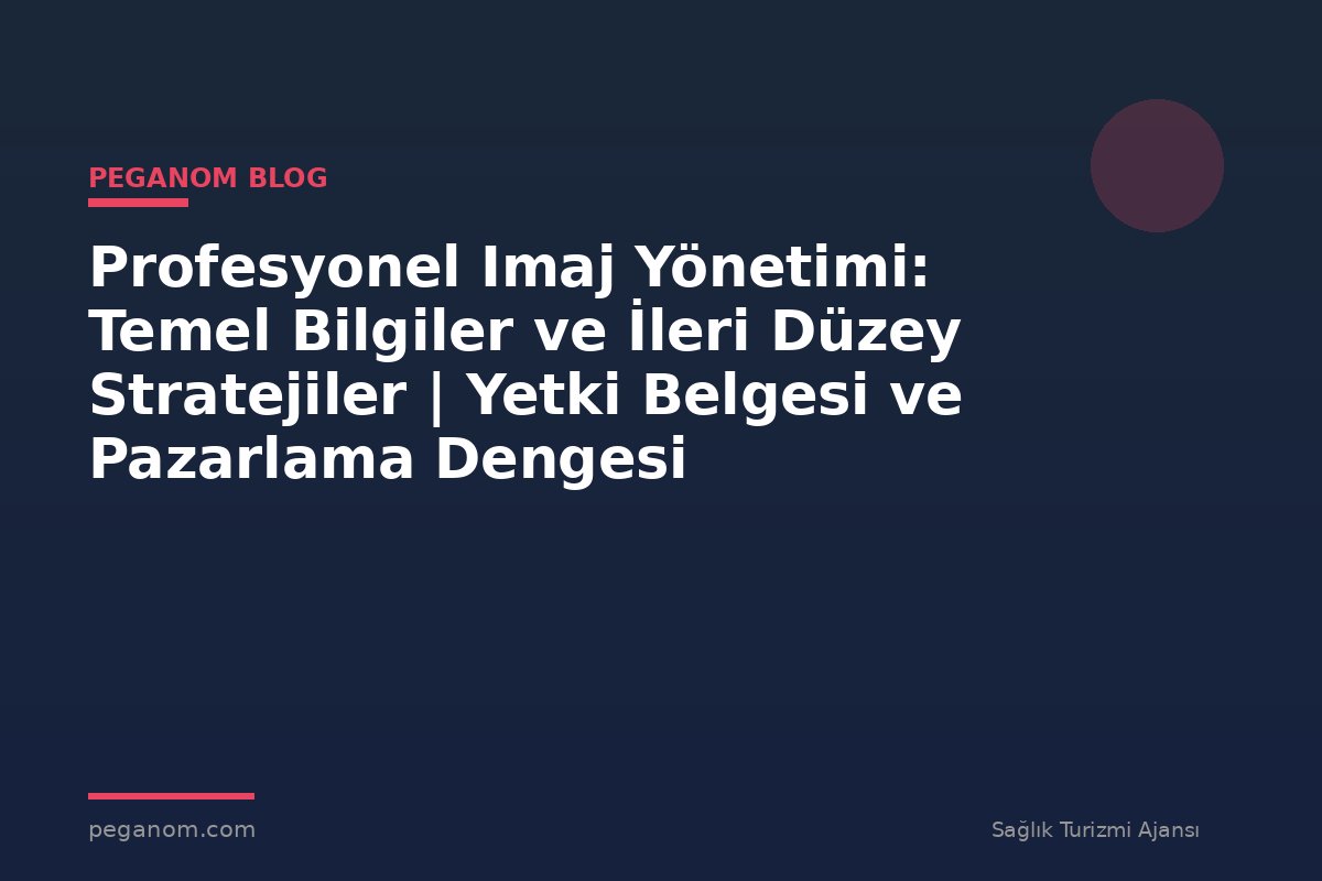 Profesyonel Imaj Yönetimi: Temel Bilgiler ve İleri Düzey Stratejiler | Yetki Belgesi ve Pazarlama Dengesi