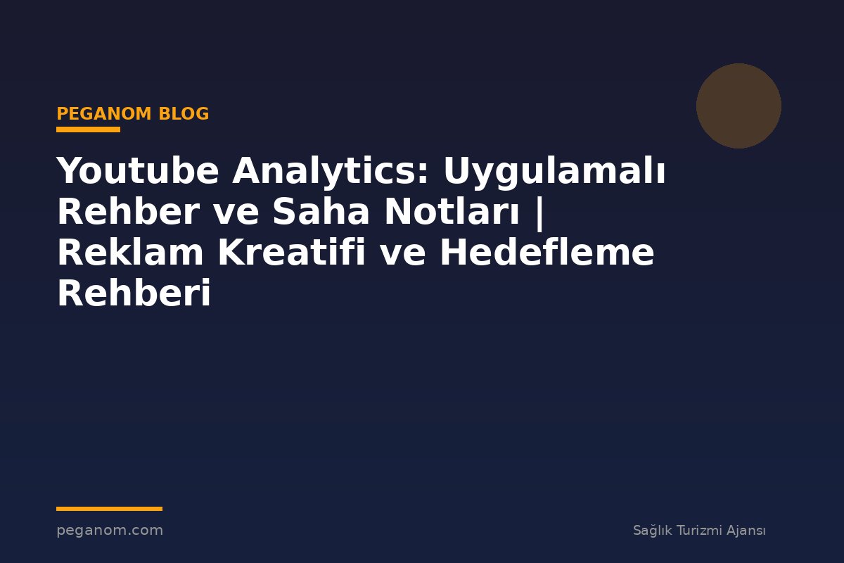 Youtube Analytics: Uygulamalı Rehber ve Saha Notları | Reklam Kreatifi ve Hedefleme Rehberi