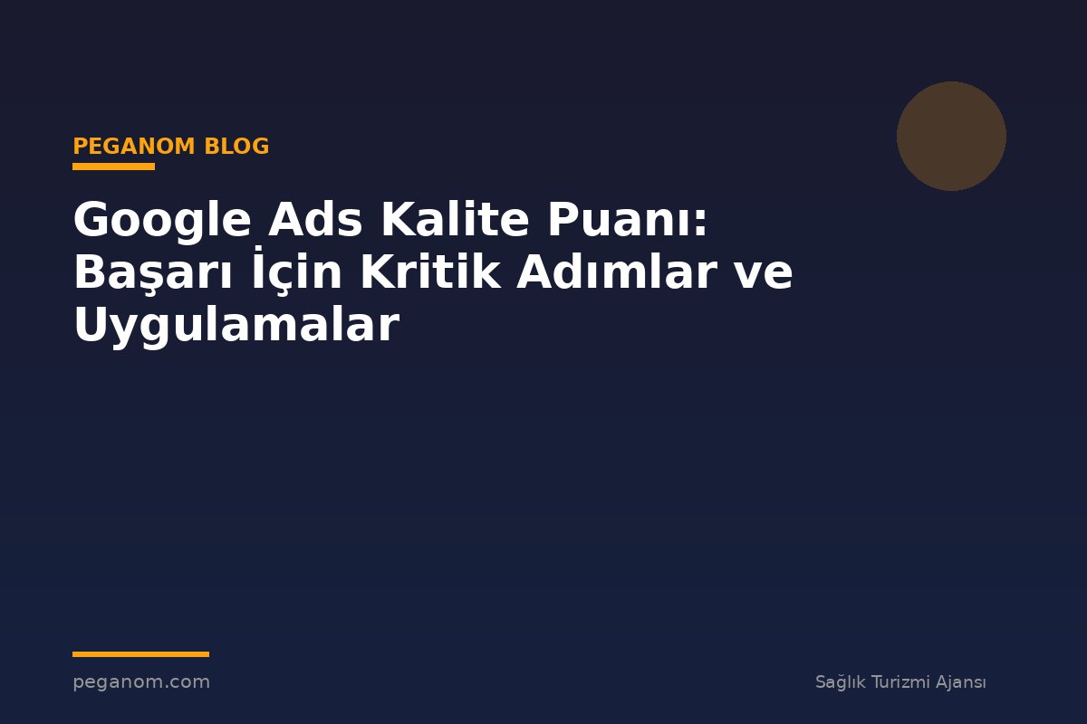 Google Ads Kalite Puanı: Başarı İçin Kritik Adımlar ve Uygulamalar