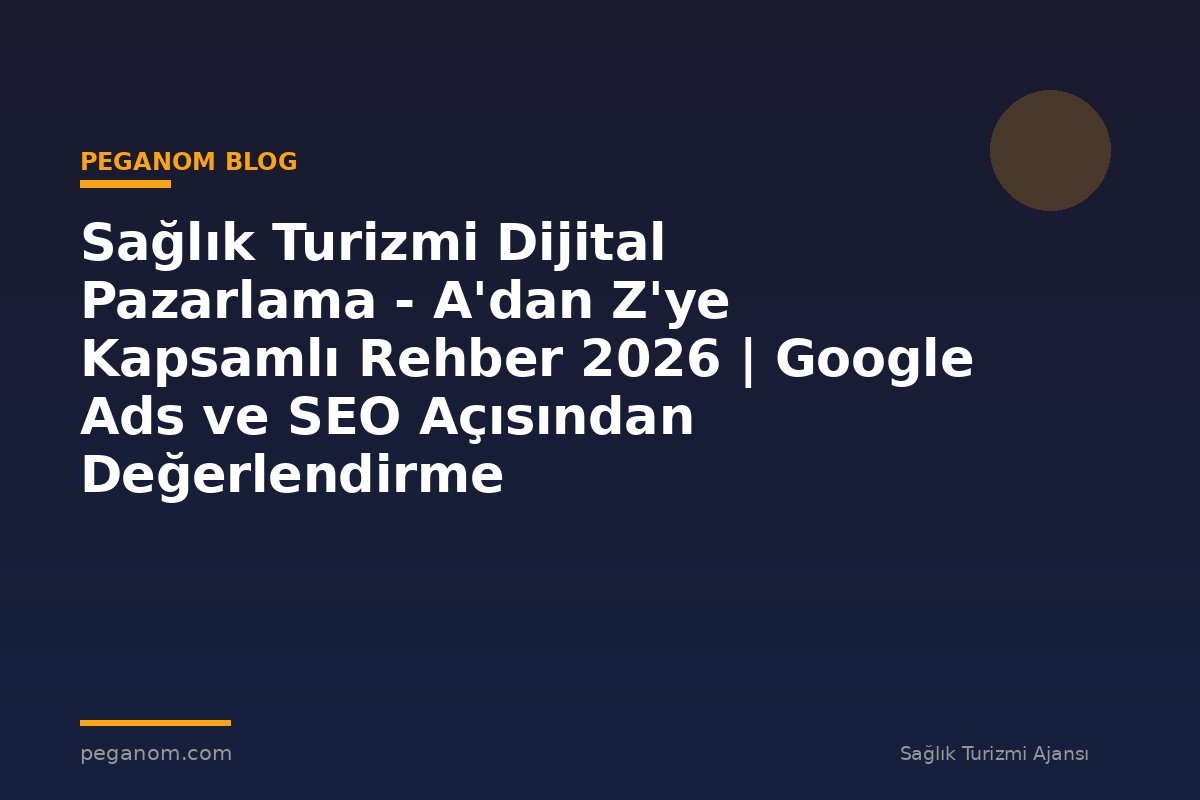 Sağlık Turizmi Dijital Pazarlama - A'dan Z'ye Kapsamlı Rehber 2026 | Google Ads ve SEO Açısından Değerlendirme
