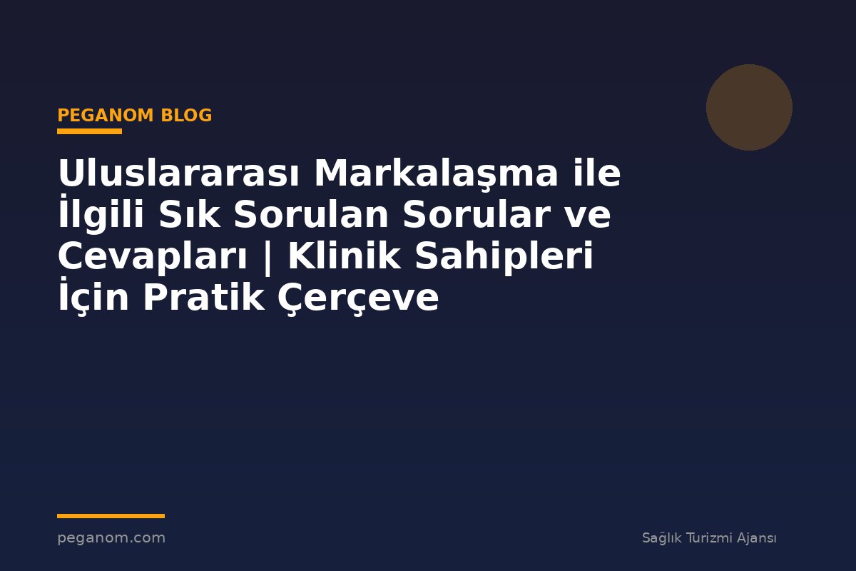 Uluslararası Markalaşma ile İlgili Sık Sorulan Sorular ve Cevapları | Klinik Sahipleri İçin Pratik Çerçeve