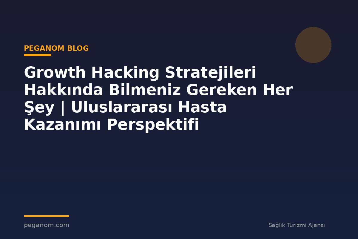 Growth Hacking Stratejileri Hakkında Bilmeniz Gereken Her Şey | Uluslararası Hasta Kazanımı Perspektifi