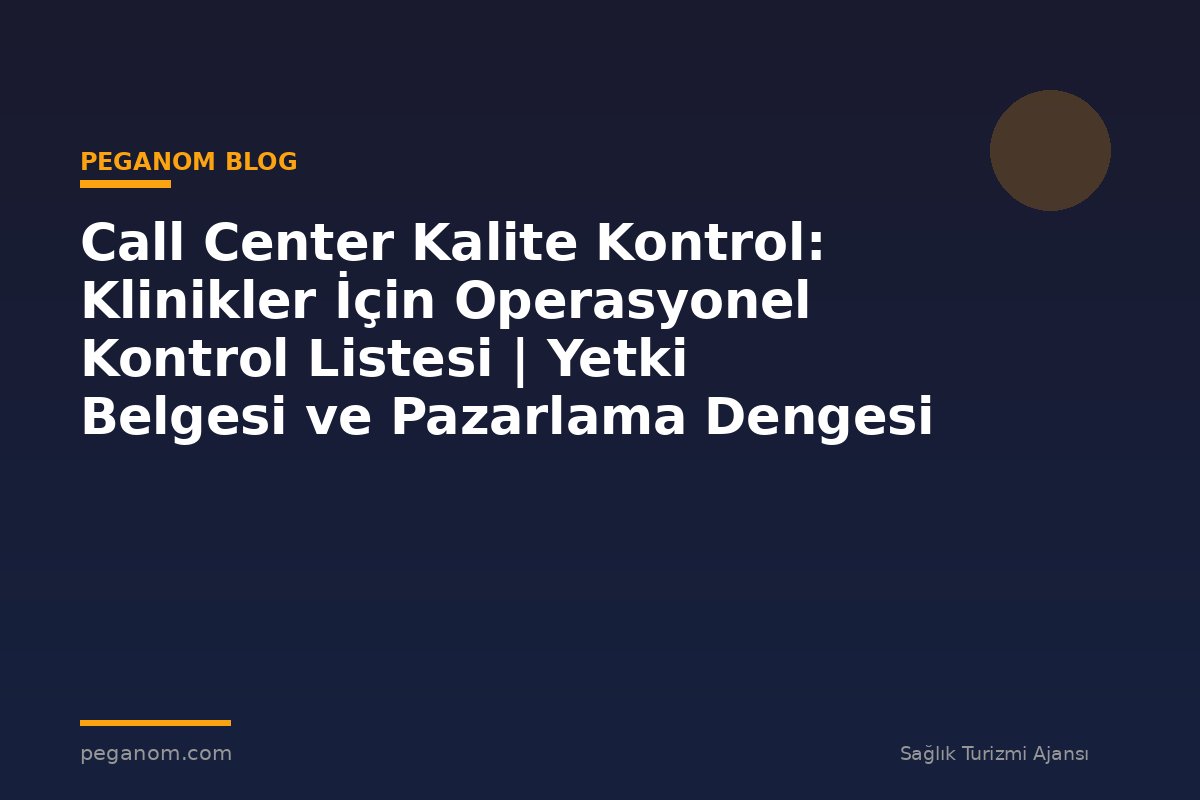 Call Center Kalite Kontrol: Klinikler İçin Operasyonel Kontrol Listesi | Yetki Belgesi ve Pazarlama Dengesi