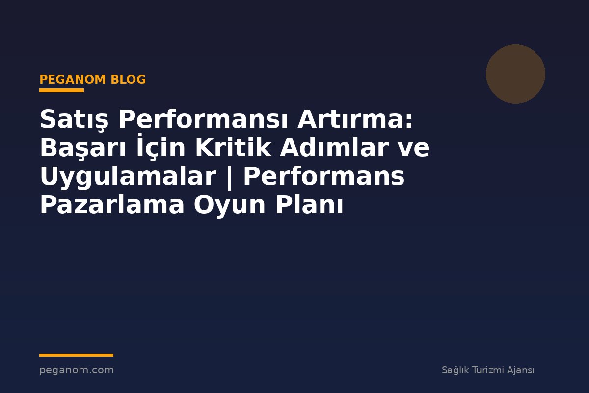 Satış Performansı Artırma: Başarı İçin Kritik Adımlar ve Uygulamalar | Performans Pazarlama Oyun Planı