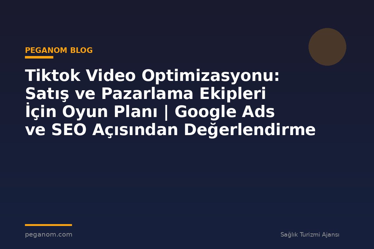 Tiktok Video Optimizasyonu: Satış ve Pazarlama Ekipleri İçin Oyun Planı | Google Ads ve SEO Açısından Değerlendirme