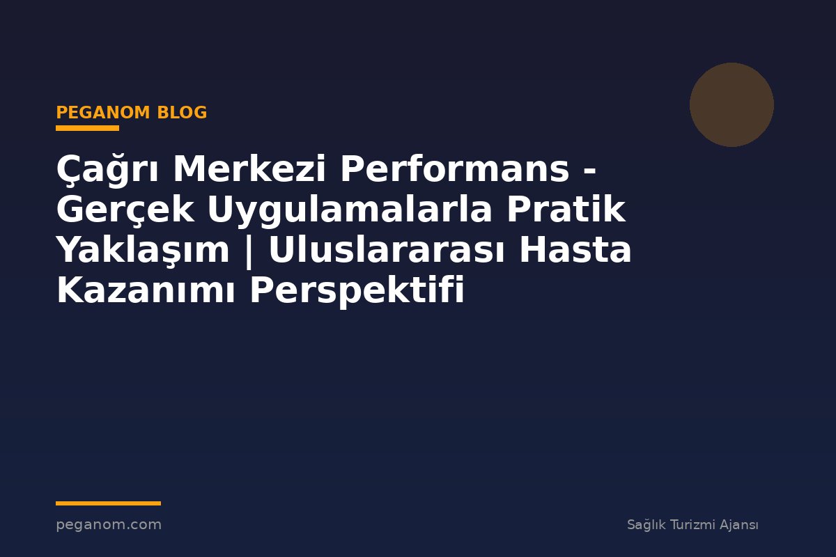 Çağrı Merkezi Performans - Gerçek Uygulamalarla Pratik Yaklaşım | Uluslararası Hasta Kazanımı Perspektifi