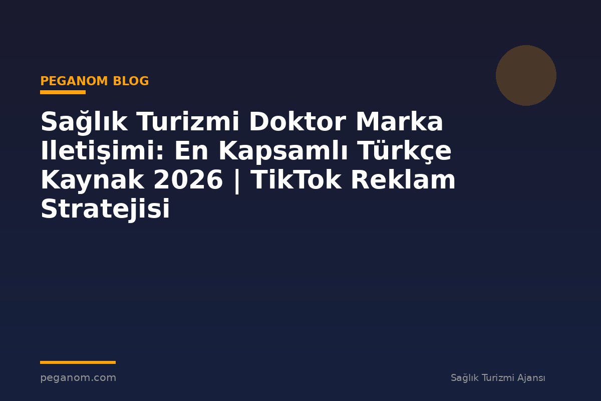 Sağlık Turizmi Doktor Marka Iletişimi: En Kapsamlı Türkçe Kaynak 2026 | TikTok Reklam Stratejisi