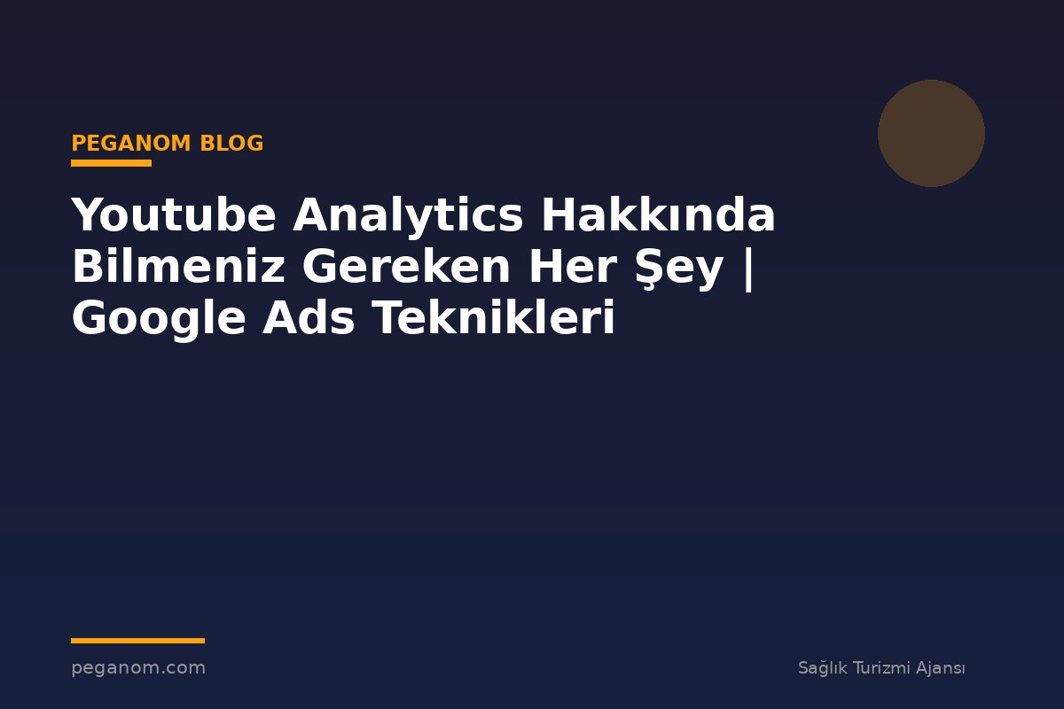Youtube Analytics Hakkında Bilmeniz Gereken Her Şey | Google Ads Teknikleri