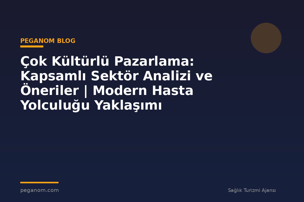 Çok Kültürlü Pazarlama: Kapsamlı Sektör Analizi ve Öneriler | Modern Hasta Yolculuğu Yaklaşımı