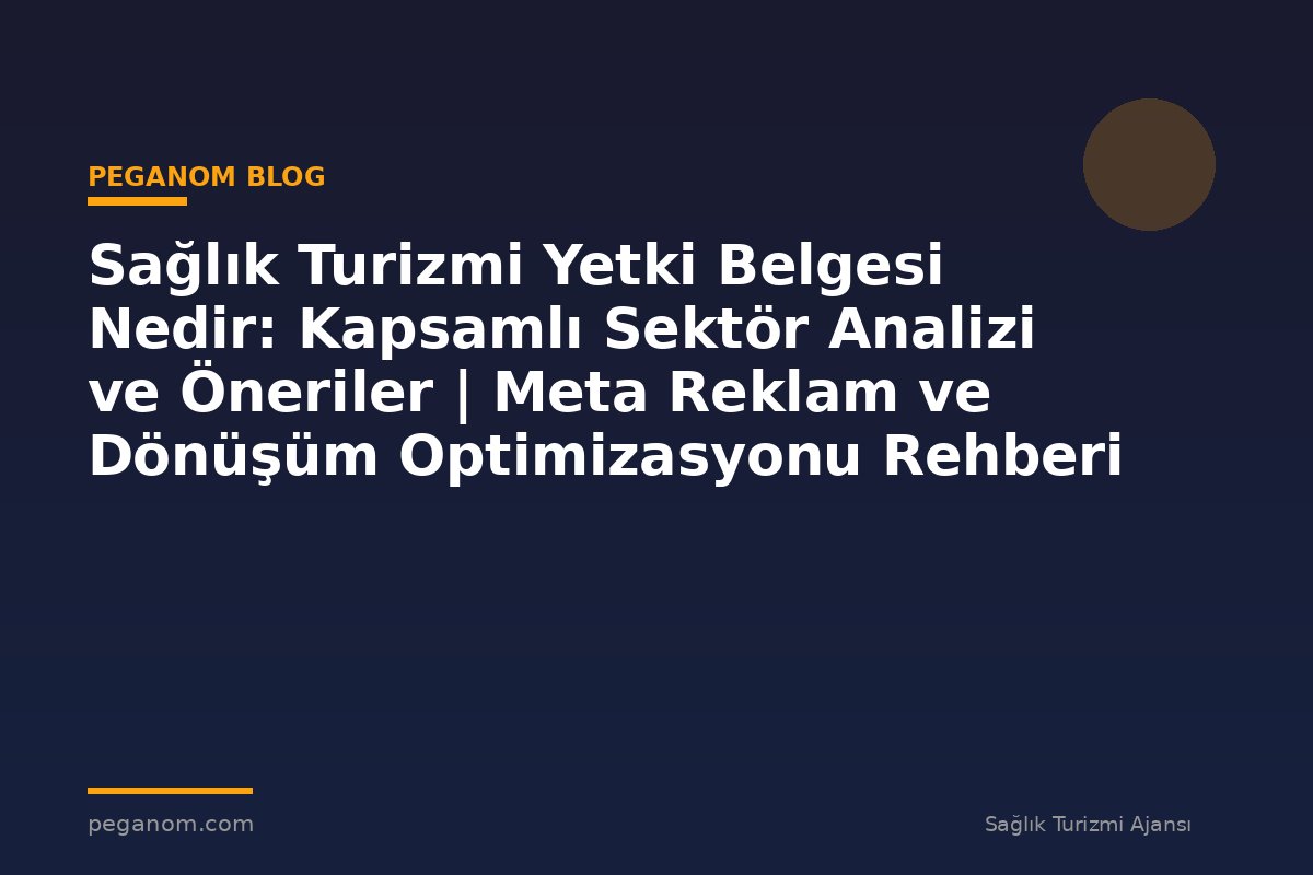 Sağlık Turizmi Yetki Belgesi Nedir: Kapsamlı Sektör Analizi ve Öneriler | Meta Reklam ve Dönüşüm Optimizasyonu Rehberi