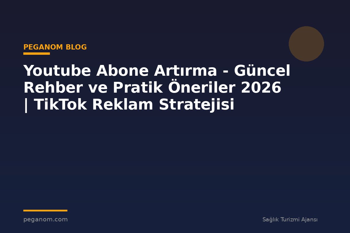 Youtube Abone Artırma - Güncel Rehber ve Pratik Öneriler 2026 | TikTok Reklam Stratejisi