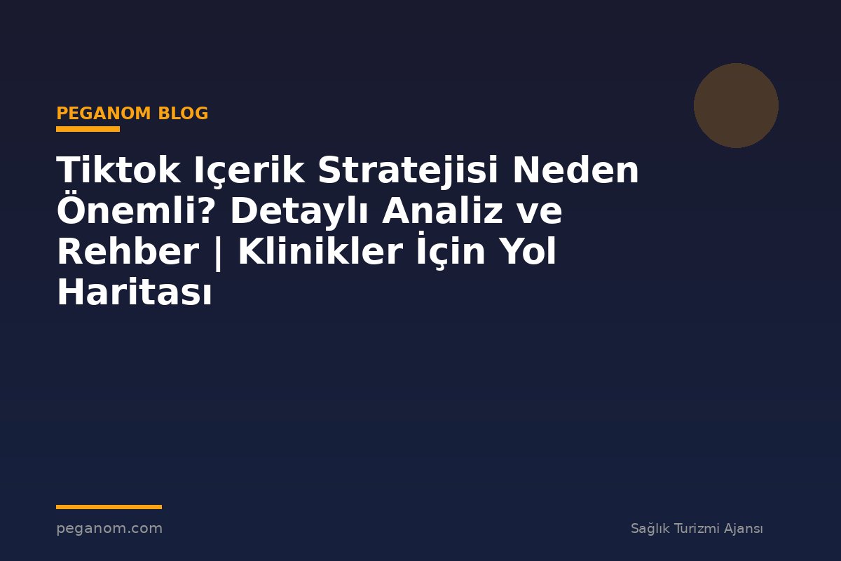 Tiktok Içerik Stratejisi Neden Önemli? Detaylı Analiz ve Rehber | Klinikler İçin Yol Haritası