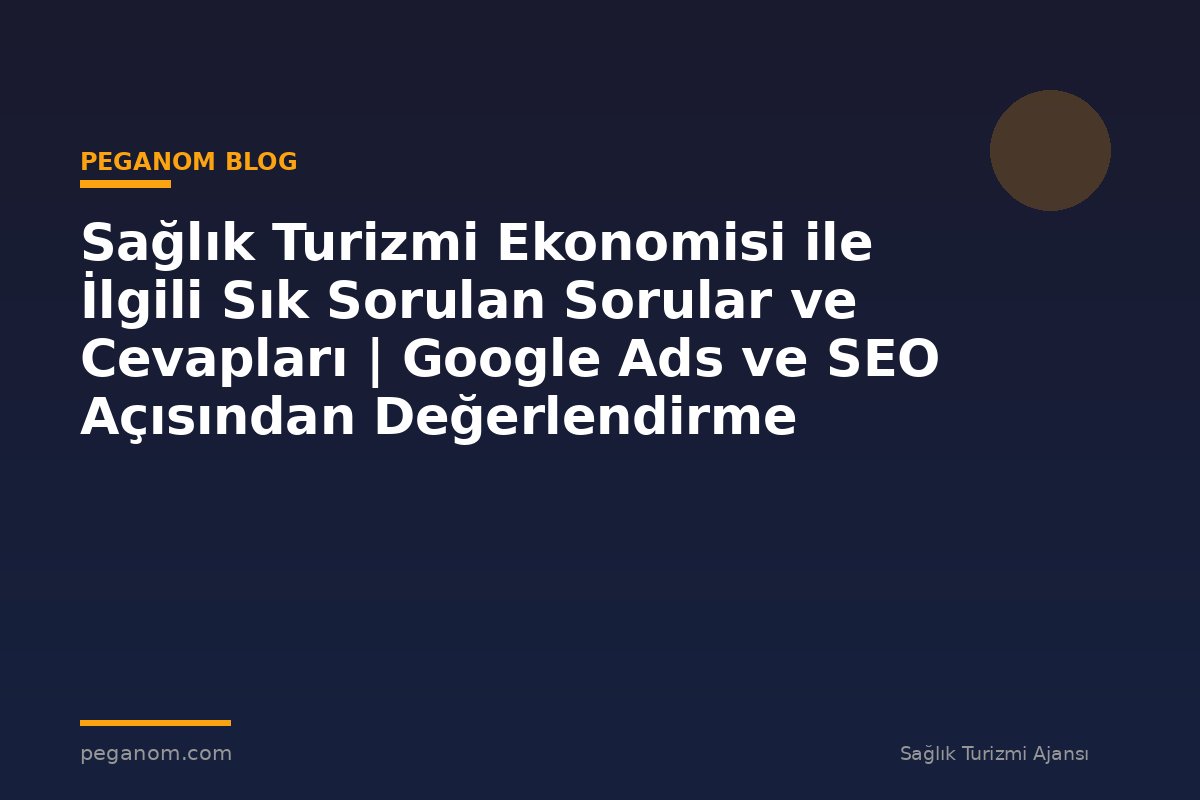 Sağlık Turizmi Ekonomisi ile İlgili Sık Sorulan Sorular ve Cevapları | Google Ads ve SEO Açısından Değerlendirme