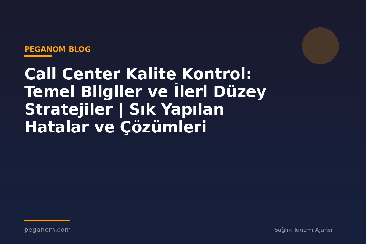 Call Center Kalite Kontrol: Temel Bilgiler ve İleri Düzey Stratejiler | Sık Yapılan Hatalar ve Çözümleri
