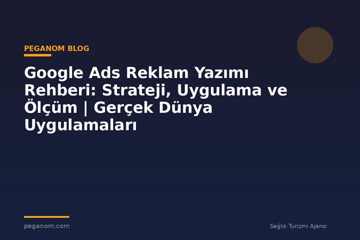Google Ads Reklam Yazımı Rehberi: Strateji, Uygulama ve Ölçüm | Gerçek Dünya Uygulamaları
