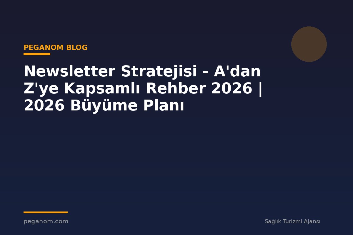 Newsletter Stratejisi - A'dan Z'ye Kapsamlı Rehber 2026 | 2026 Büyüme Planı