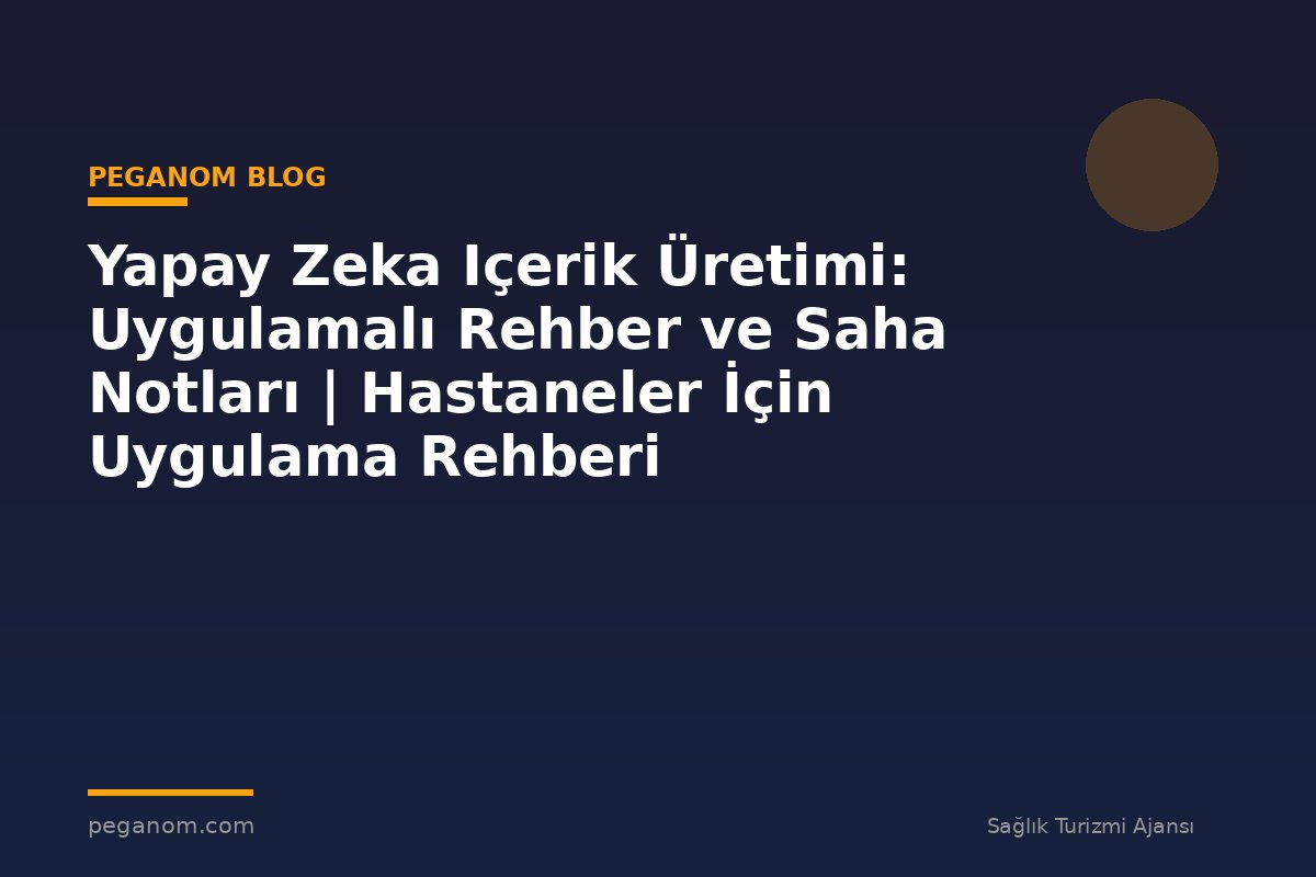 Yapay Zeka Içerik Üretimi: Uygulamalı Rehber ve Saha Notları | Hastaneler İçin Uygulama Rehberi
