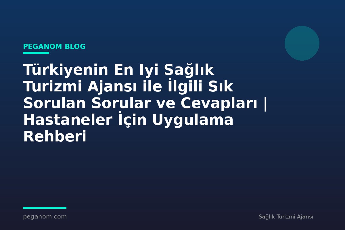 Türkiyenin En Iyi Sağlık Turizmi Ajansı ile İlgili Sık Sorulan Sorular ve Cevapları | Hastaneler İçin Uygulama Rehberi