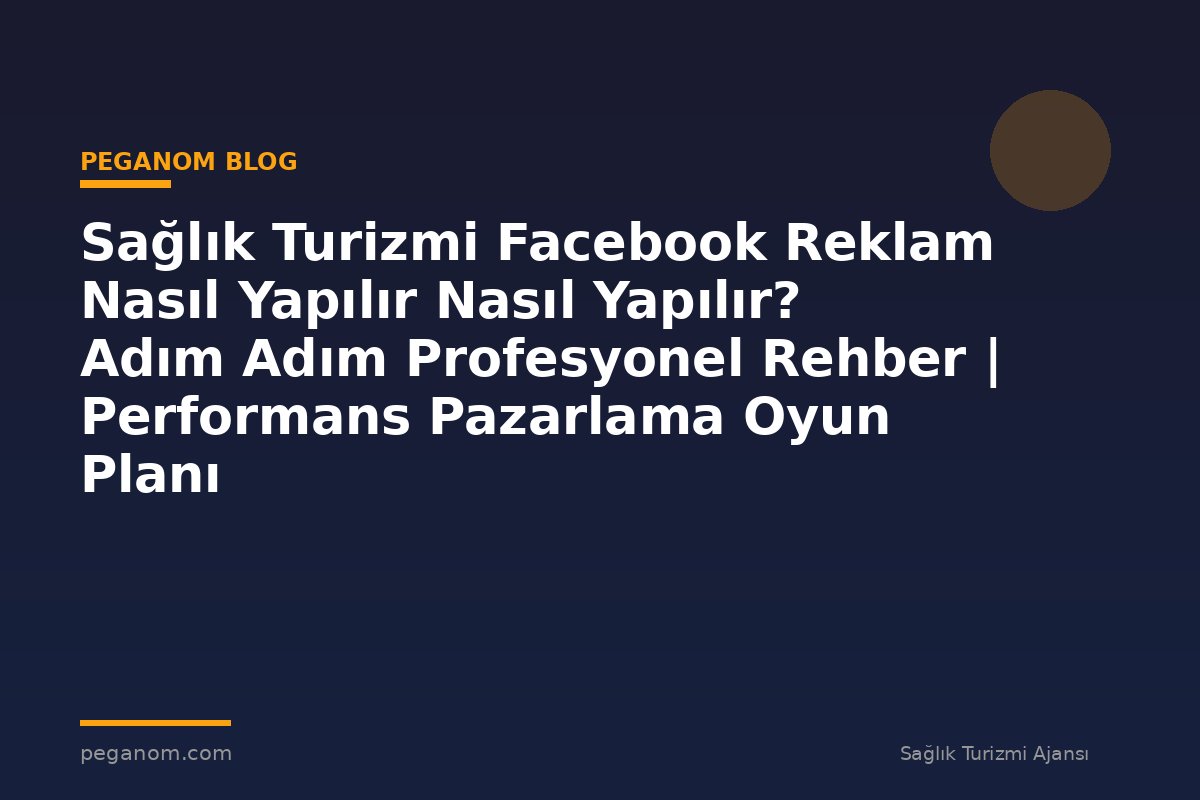 Sağlık Turizmi Facebook Reklam Nasıl Yapılır Nasıl Yapılır? Adım Adım Profesyonel Rehber | Performans Pazarlama Oyun Planı
