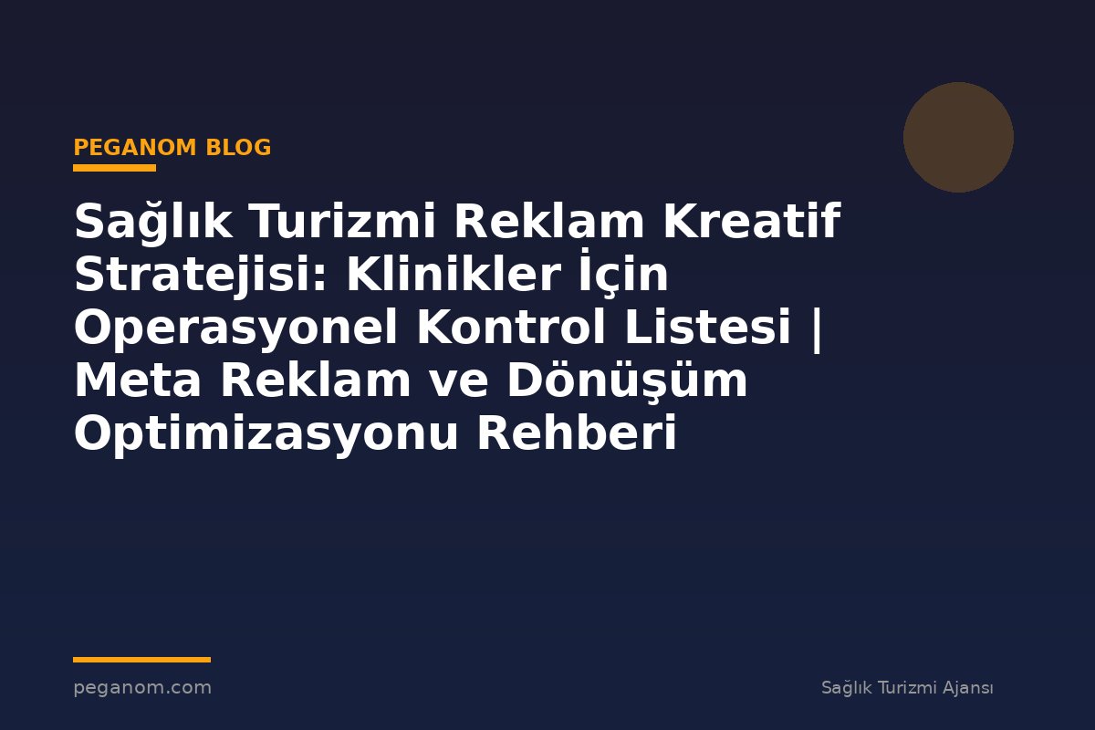 Sağlık Turizmi Reklam Kreatif Stratejisi: Klinikler İçin Operasyonel Kontrol Listesi | Meta Reklam ve Dönüşüm Optimizasyonu Rehberi