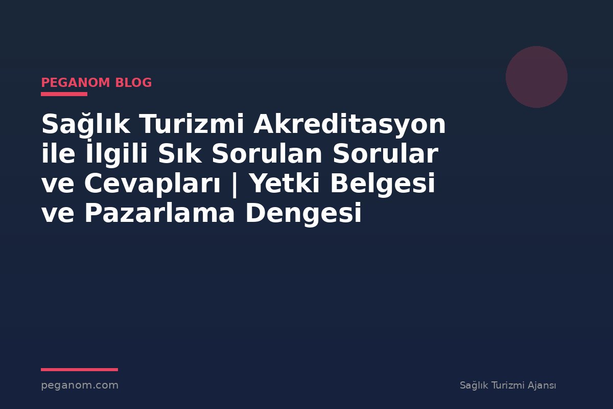 Sağlık Turizmi Akreditasyon ile İlgili Sık Sorulan Sorular ve Cevapları | Yetki Belgesi ve Pazarlama Dengesi