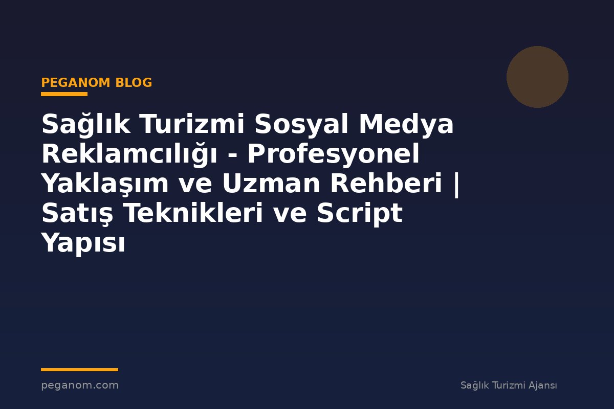 Sağlık Turizmi Sosyal Medya Reklamcılığı - Profesyonel Yaklaşım ve Uzman Rehberi | Satış Teknikleri ve Script Yapısı