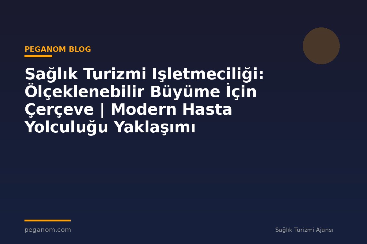 Sağlık Turizmi Işletmeciliği: Ölçeklenebilir Büyüme İçin Çerçeve | Modern Hasta Yolculuğu Yaklaşımı