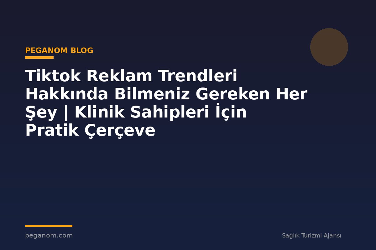 Tiktok Reklam Trendleri Hakkında Bilmeniz Gereken Her Şey | Klinik Sahipleri İçin Pratik Çerçeve