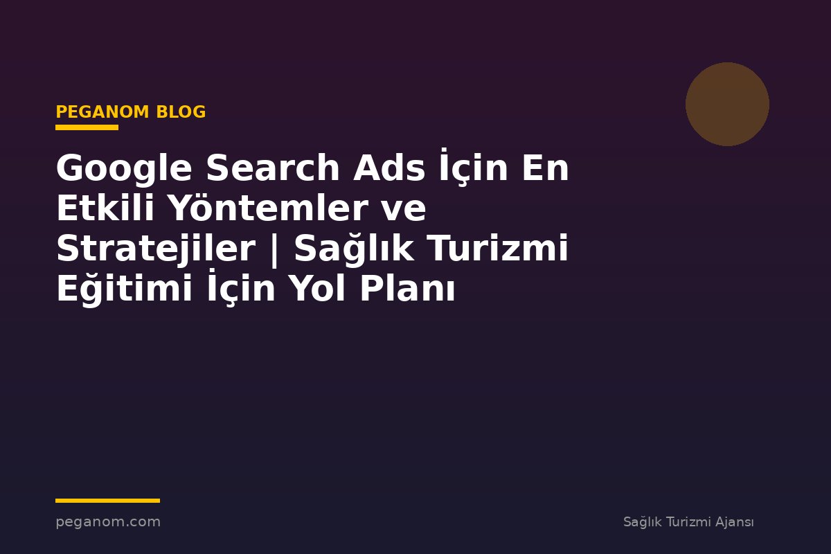 Google Search Ads İçin En Etkili Yöntemler ve Stratejiler | Sağlık Turizmi Eğitimi İçin Yol Planı
