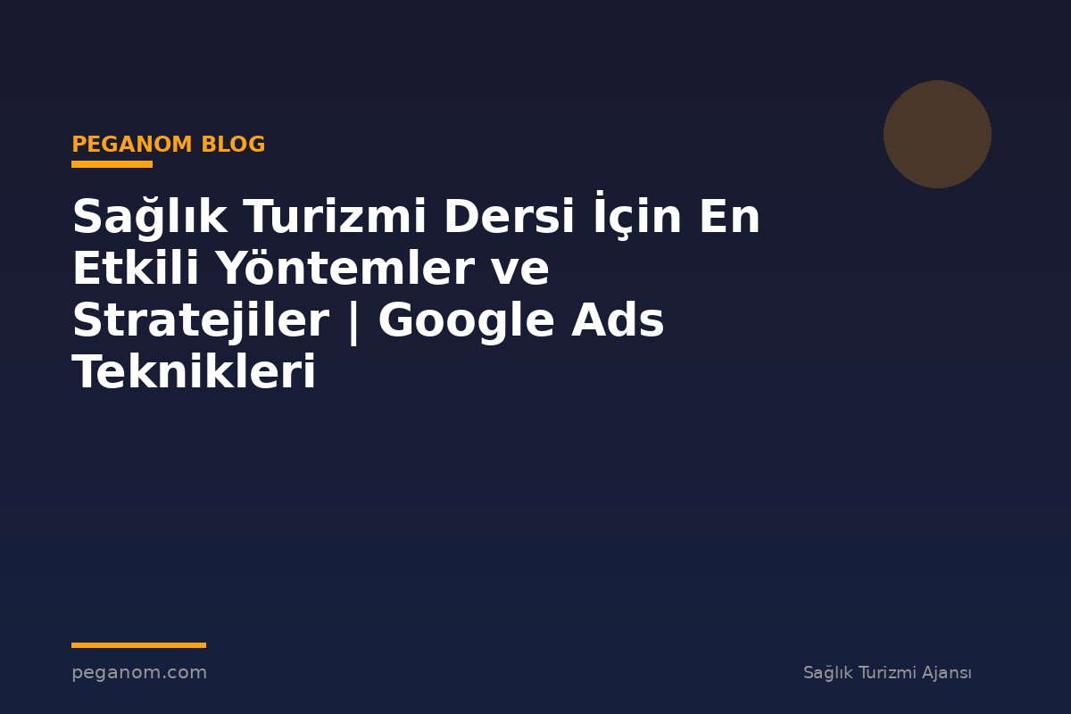 Sağlık Turizmi Dersi İçin En Etkili Yöntemler ve Stratejiler | Google Ads Teknikleri