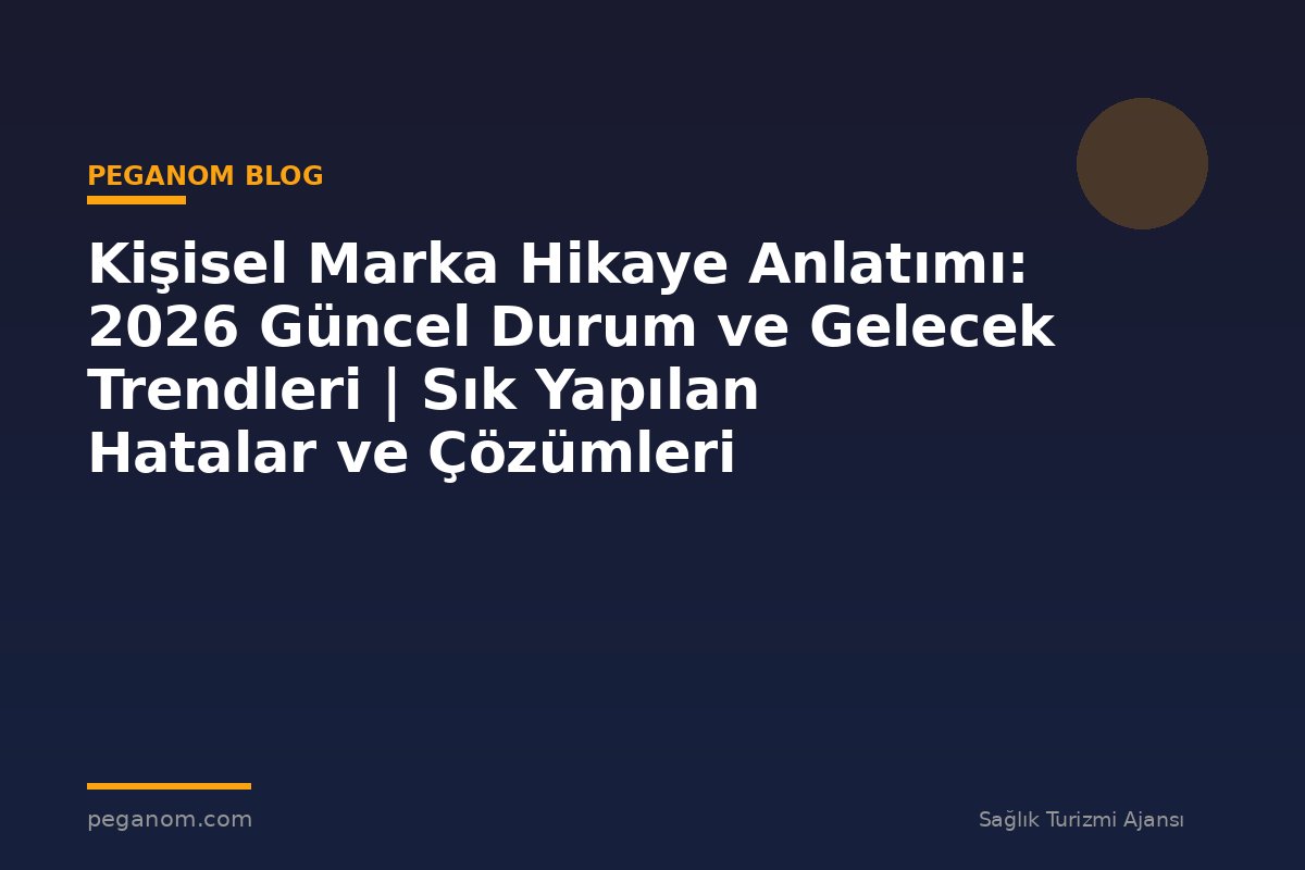 Kişisel Marka Hikaye Anlatımı: 2026 Güncel Durum ve Gelecek Trendleri | Sık Yapılan Hatalar ve Çözümleri