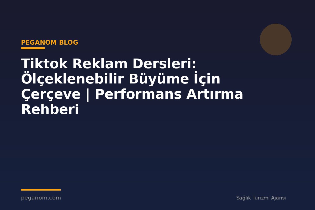 Tiktok Reklam Dersleri: Ölçeklenebilir Büyüme İçin Çerçeve | Performans Artırma Rehberi