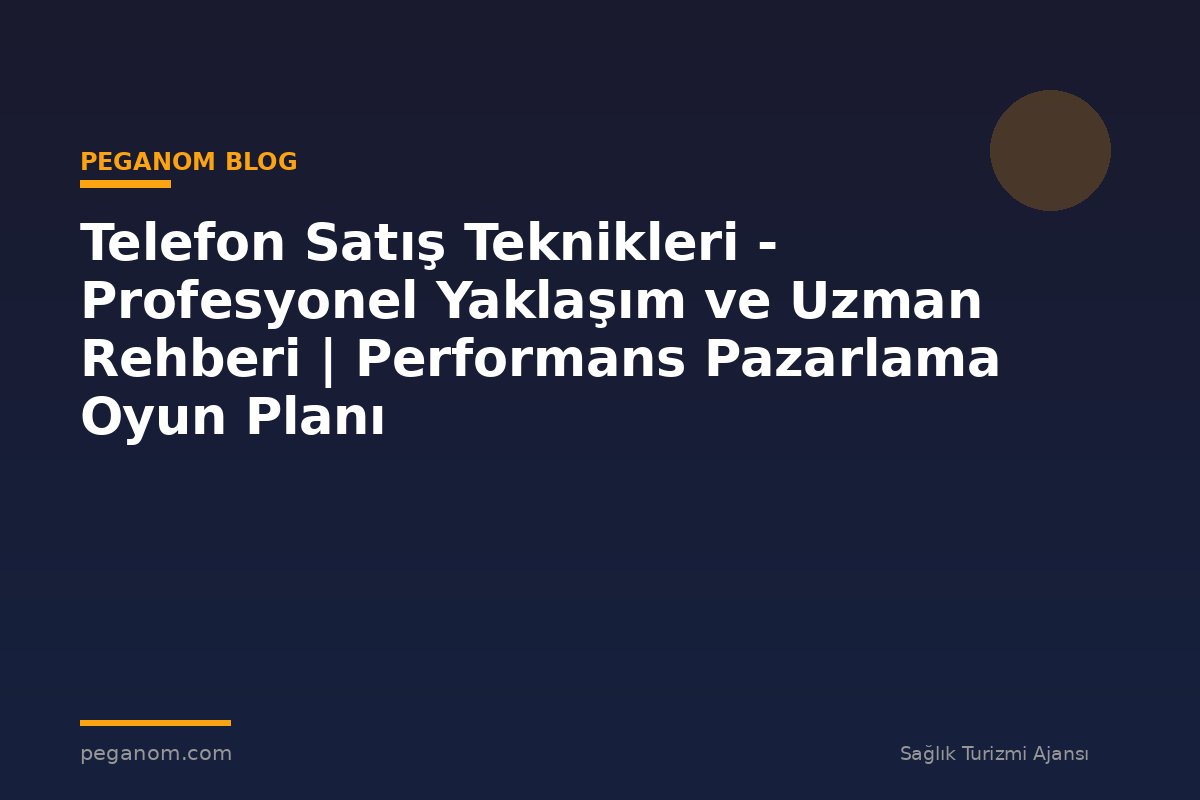 Telefon Satış Teknikleri - Profesyonel Yaklaşım ve Uzman Rehberi | Performans Pazarlama Oyun Planı