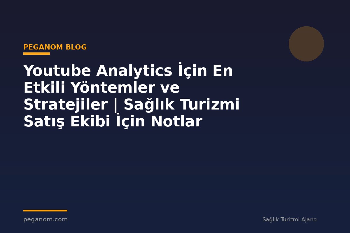 Youtube Analytics İçin En Etkili Yöntemler ve Stratejiler | Sağlık Turizmi Satış Ekibi İçin Notlar